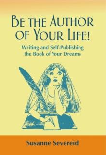 Be the Author of Your Life! : Writing and Self-Publishing the Book of Your Dreams