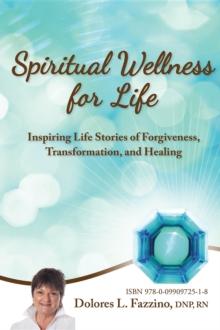 Spiritual Wellness for Life : Inspiring Life Stories of Forgiveness, Transformation, and Healing