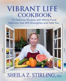 Vibrant Life CookBook : 72 Delicious Recipes with Whole Food Nutrition that Will Strengthen and Heal You