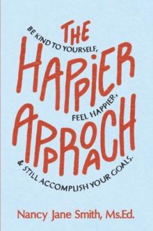 Happier Approach: Be Kind To Yourself, Feel Happier and Still Accomplish Your Goals