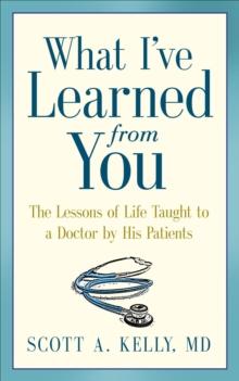 What I've Learned from You : The Lessons of Life Taught to a Doctor by His Patients