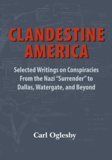 Clandestine America : Selected Writings on Conspiracies From the Nazi "Surrender" to Dallas, Watergate, and Beyond