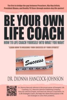 Be Your Own Life Coach : How To Life Coach Yourself Into What You Want