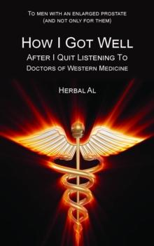 To Men with an Enlarged Prostate (and Not Only for Them) : How I Got Well After I Quit Listening to Doctors of Western Medicine