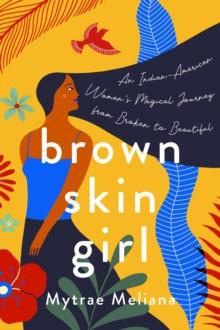 Brown Skin Girl : An Indian-American Woman's Magical Journey from Broken to Beautiful