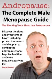 Andropause : The Complete Male Menopause Guide