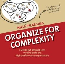 Organize for Complexity : How to Get Life Back Into Work to Build the High-Performance Organization