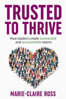 Trusted to Thrive : How leaders create connected and accountable teams