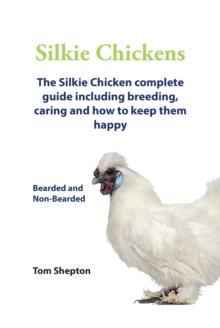 Silkie Chickens A Complete Guide Including Breeding, Caring And How To Keep Them Happy