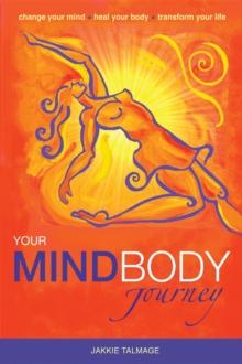 Your MindBody Journey : Change your mind, Heal your body, Transform your life