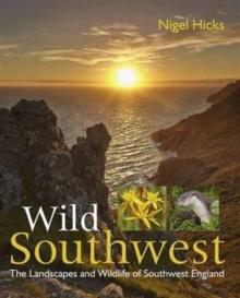 Wild Southwest : The Landscapes and Wildlife of Southwest England