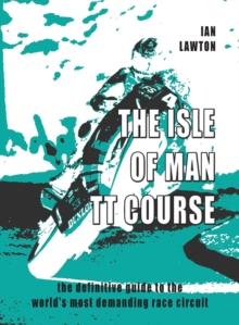 The Isle of Man TT Course : the definitive guide to the world's most demanding race circuit