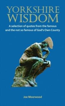 Yorkshire Wisdom : A Selection of Quotes from the Famous and Not So Famous of God's Own Country