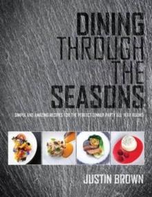 Dining Through the Seasons : Simple and Amazing Recipes for the Perfect Dinner Party All Year Round