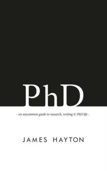 PhD : An uncommon guide to research, writing & PhD life