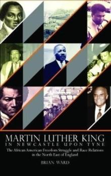 Martin Luther King : In Newcastle Upon Tyne: The African American Freedom Struggle and Race Relations in the North East of England