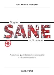 Staying Sane in Business : A practical guide to sanity, success and satisfaction at work