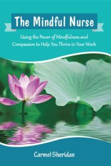 The Mindful Nurse : Using the Power of Mindfulness and Compassion to Help You Thrive in Your Work