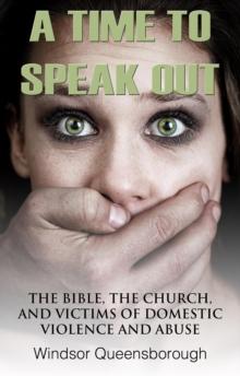 A Time To Speak Out : The Bible, The Church, And Victims Of Domestic Violence And Abuse