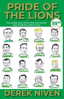 Pride of the Lions : The Untold Story of the Men and Women Who Made the Lisbon Lions