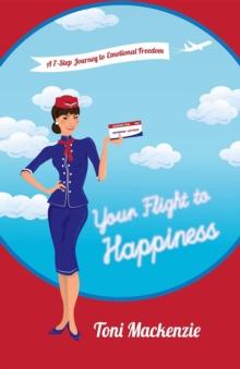 Your Flight to Happiness : A 7-Step Journey to Emotional Freedom