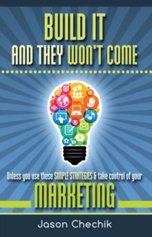 Build It And They Won't Come: Unless you use these simple strategies & take control of your marketing