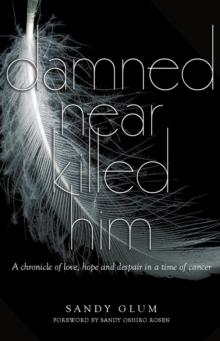 Damned Near Killed Him : A chronicle of love, hope and despair in a time of cancer