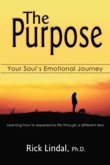 The Purpose: Your Soul's Emotional Journey : Learning How to Experience Life Through a Different Lens