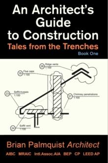 An Architect's Guide to Construction : Tales from the Trenches Book 1