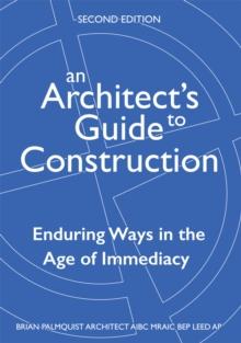 An Architect's Guide to Construction-Second Edition : Enduring Ways in the Age of Immediacy