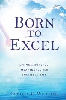 BORN TO EXCEL : Living a Hopeful, Meaningful and Fulfilled Life