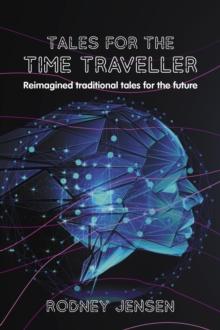 Tales for the Time Traveller : Reimagined traditional tales for the future