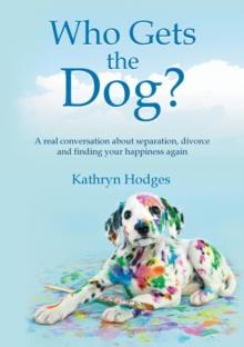 Who Gets the Dog? : A real conversation about separation, divorce and finding your happiness again