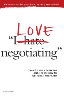 I Love Negotiating : Change your thinking and learn how to get what you want