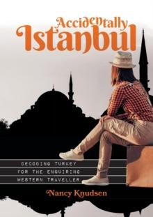 Accidentally Istanbul : Decoding Turkey for the enquiring Western traveller