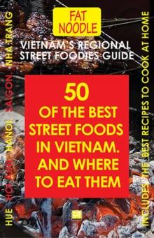 Vietnam's Regional Street Foodies Guide : Fifty Of The Best Street Foods In Vietnam And Where To Eat Them