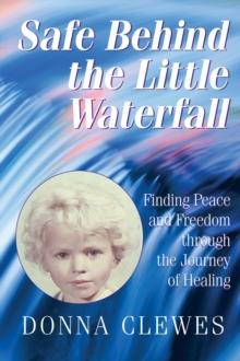 Safe Behind the Little Waterfall- Finding Peace and Freedom Through the Journey of Healing