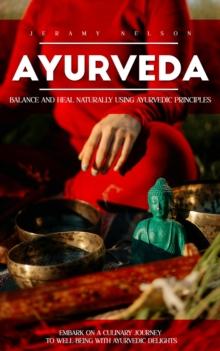 Ayurveda : Balance and Heal Naturally Using Ayurvedic Principles (Embark on a Culinary Journey to Well-being With Ayurvedic Delights)