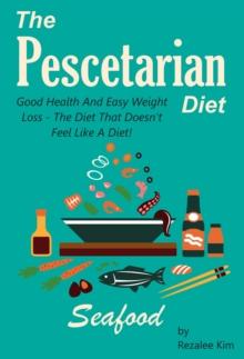 Pescetarian Diet: Good Health And Easy Weight Loss -The Diet That Doesn't Feel Like A Diet.