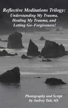 Reflective Meditations : Unraveling My Trauma, Healing My Trauma, and Letting Go-Forgiveness