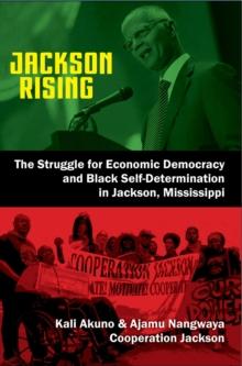 Jackson Rising : The Struggle for Economic Democracy and Black Self-Determination in Jackson, Mississippi