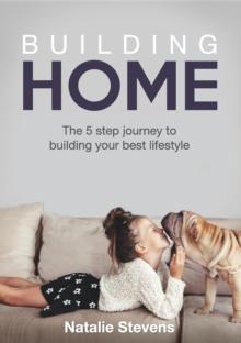 Building Home : The 5 step journey to building your best lifestyle