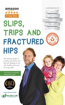 Slips, Trips and Fractured Hips : The ultimate guide to accident prevention and first aid; helping us stay safe, healthy and active as we get older.