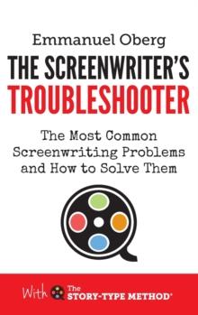 The Screenwriter's Troubleshooter : The Most Common Screenwriting Problems And How To Solve Them