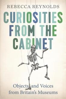 Curiosities from the Cabinet : Objects and Voices from Britain's Museums