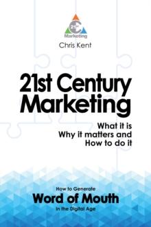 21st Century Marketing: What it is, Why it matters and How to do it : How to Generate  Word of Mouth in the Digital Age