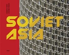 Soviet Asia : Soviet Modernist Architecture in Central Asia