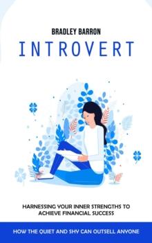 Introvert : How the Quiet and Shy Can Outsell Anyone (Harnessing Your Inner Strengths to Achieve Financial Success)