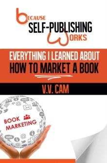 Because Self-Publishing Works: Everything I Learned About How to Market a Book