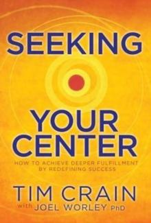 Seeking Your Center : How to Achieve Deeper Fulfillment by Redefining Success